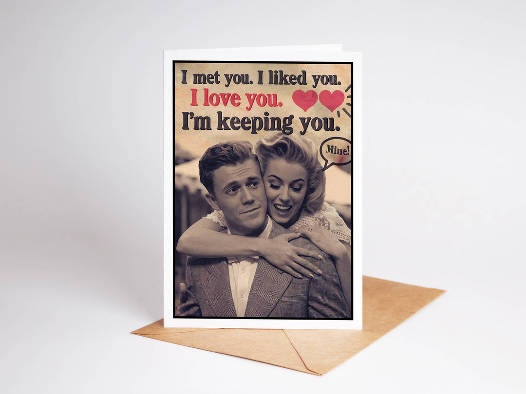 Funny Cards for Him - I met you. I like you. I love you.  I'm Keeping You.