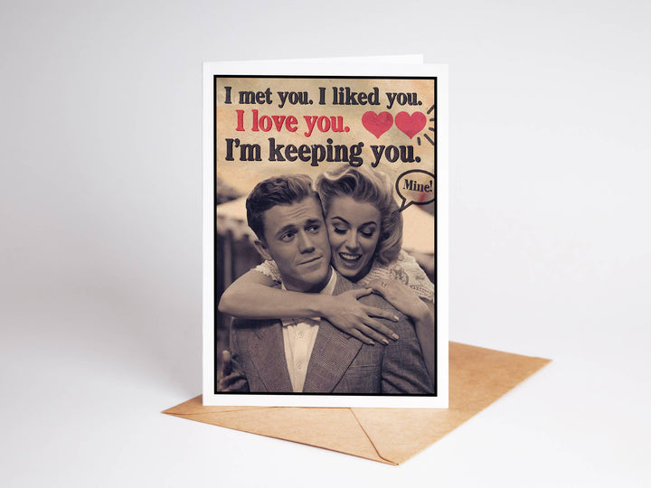 Funny Cards for Him - I met you. I like you. I love you.  I'm Keeping You.