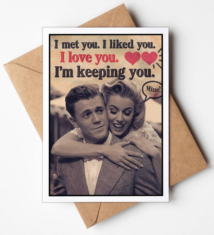 Funny Cards for Him - I met you. I like you. I love you.  I'm Keeping You.